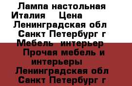 Лампа настольная (Италия) › Цена ­ 5 900 - Ленинградская обл., Санкт-Петербург г. Мебель, интерьер » Прочая мебель и интерьеры   . Ленинградская обл.,Санкт-Петербург г.